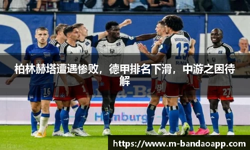 柏林赫塔遭遇惨败，德甲排名下滑，中游之困待解