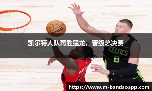凯尔特人队再胜猛龙，晋级总决赛